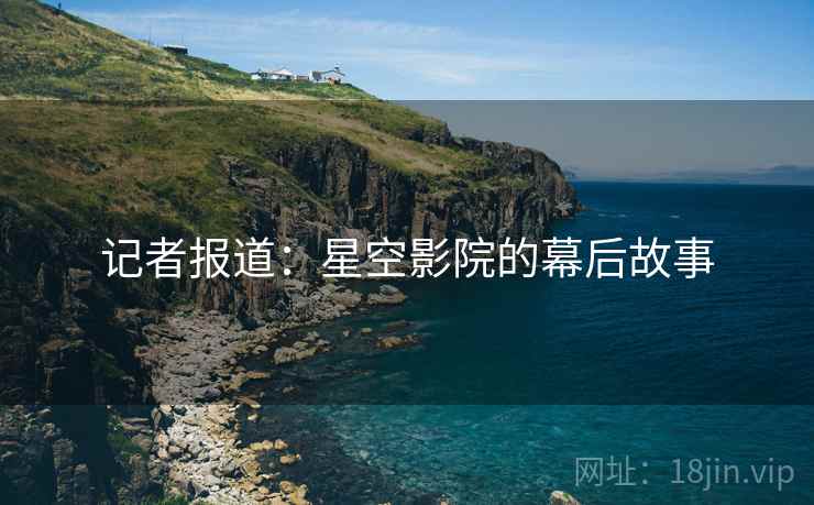 记者报道：星空影院的幕后故事