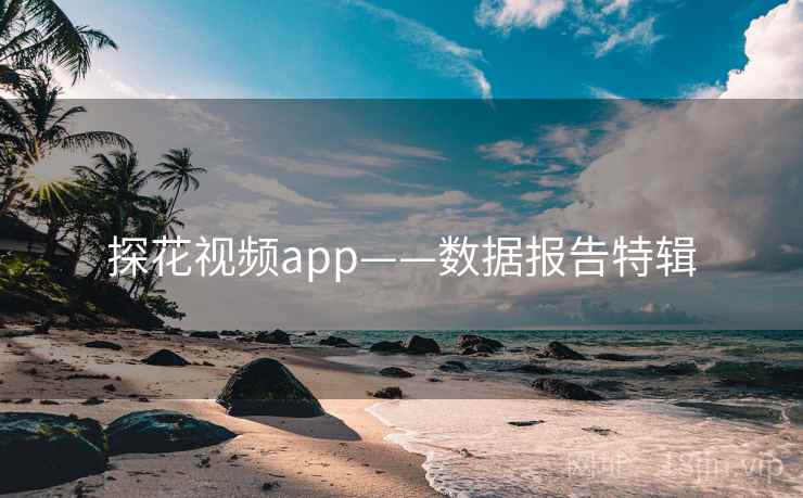 探花视频app——数据报告特辑