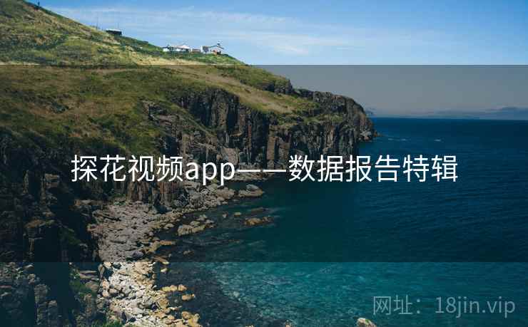 探花视频app——数据报告特辑