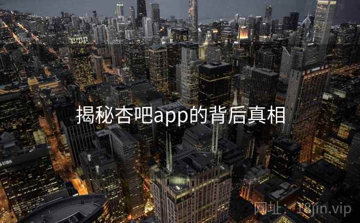 揭秘杏吧app的背后真相