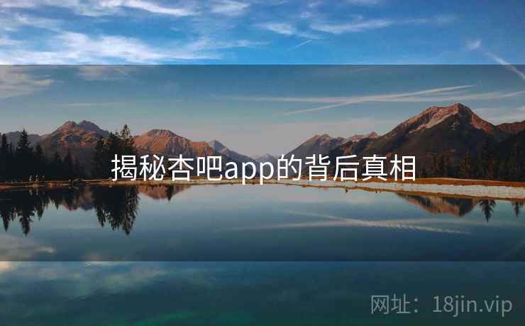 揭秘杏吧app的背后真相