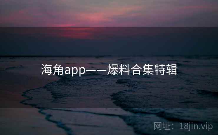 海角app——爆料合集特辑