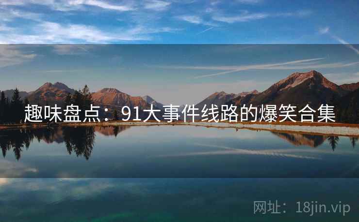 趣味盘点：91大事件线路的爆笑合集