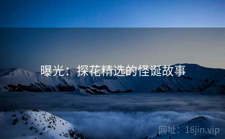 曝光：探花精选的怪诞故事