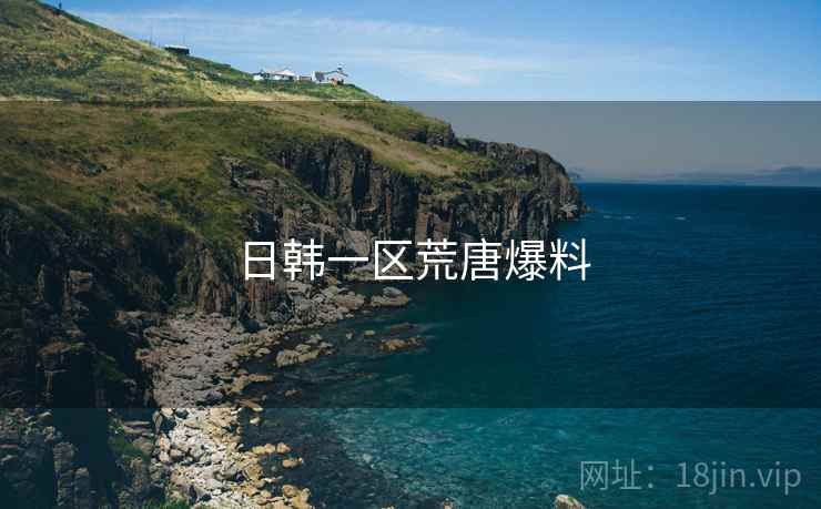日韩一区荒唐爆料