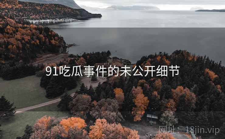 91吃瓜事件的未公开细节