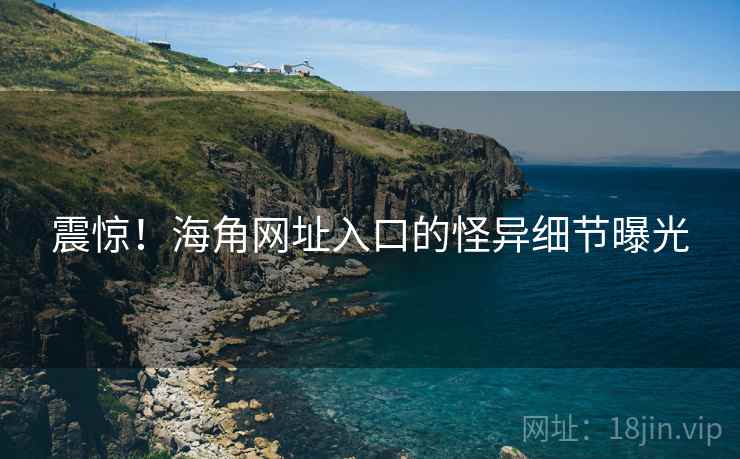 震惊！海角网址入口的怪异细节曝光