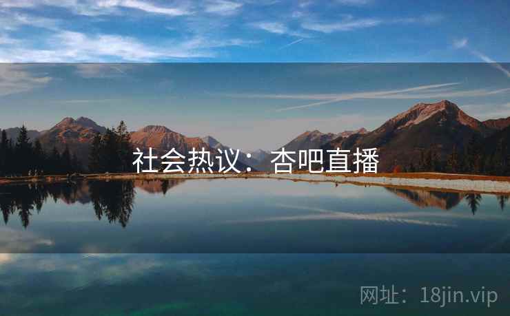社会热议：杏吧直播