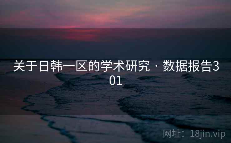 关于日韩一区的学术研究 · 数据报告301