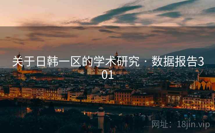 关于日韩一区的学术研究 · 数据报告301