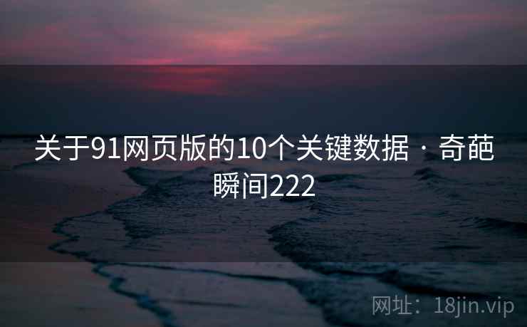 关于91网页版的10个关键数据 · 奇葩瞬间222