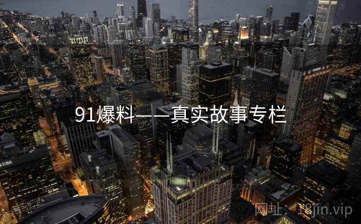 91爆料——真实故事专栏 91爆料——真实故事专栏