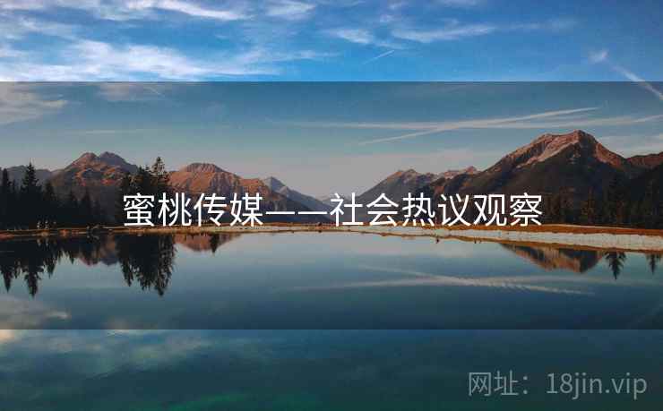 蜜桃传媒——社会热议观察 蜜桃传媒——社会热议观察