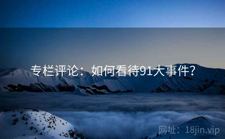 专栏评论:如何看待91大事件?