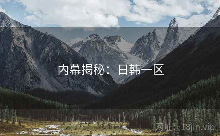 内幕揭秘:日韩一区