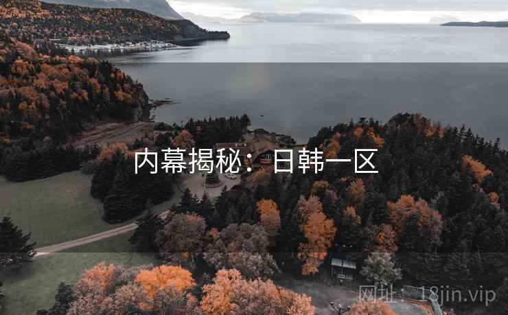 内幕揭秘:日韩一区 内幕揭秘:日韩一区