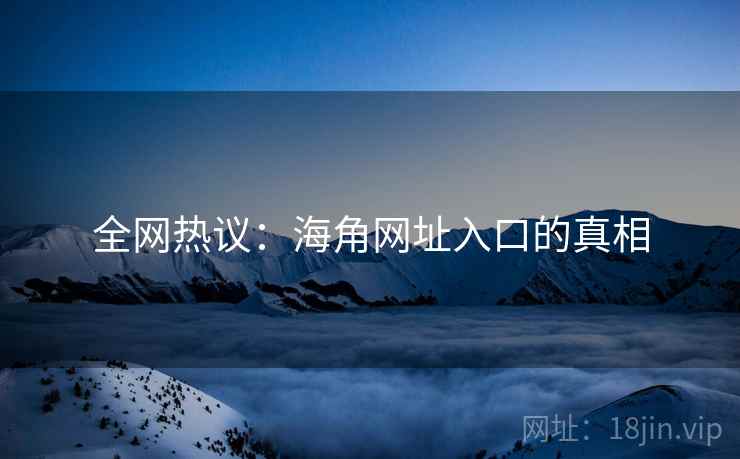 全网热议:海角网址入口的真相