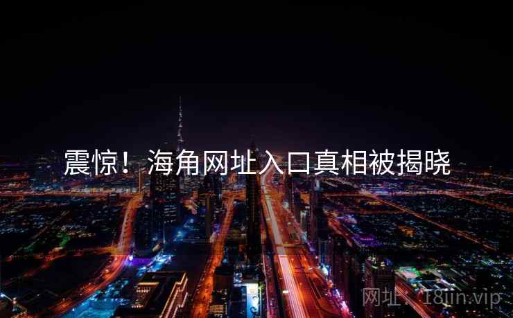 震惊!海角网址入口真相被揭晓