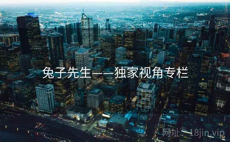 兔子先生——独家视角专栏 兔子先生——独家视角专栏