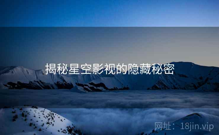 揭秘星空影视的隐藏秘密