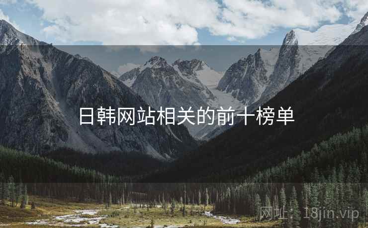 日韩网站相关的前十榜单 日韩网站相关的前十榜单