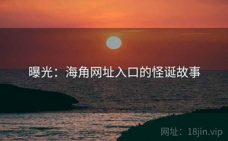 曝光：海角网址入口的怪诞故事