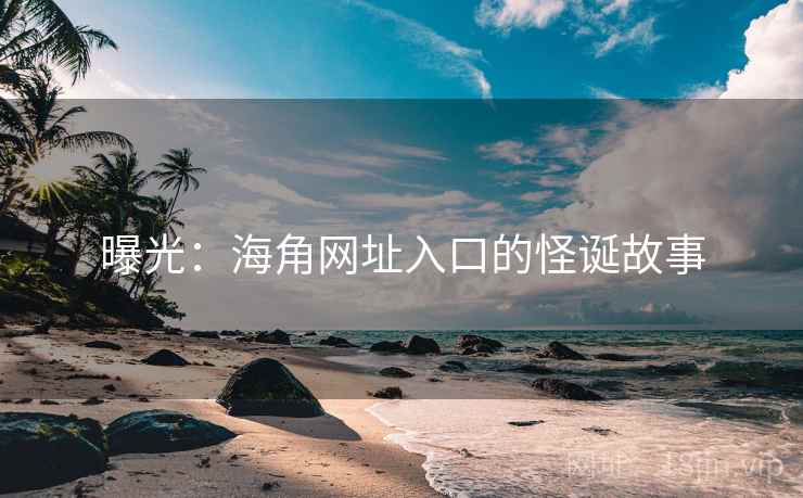 曝光：海角网址入口的怪诞故事