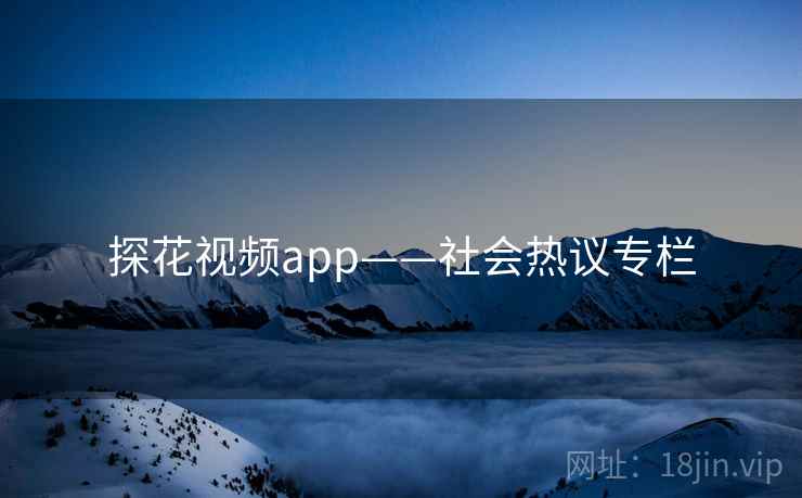 探花视频app——社会热议专栏 探花视频app——社会热议专栏