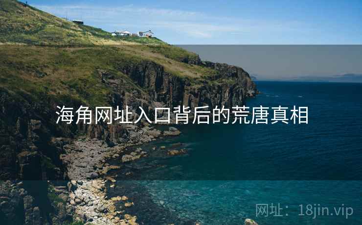 海角网址入口背后的荒唐真相