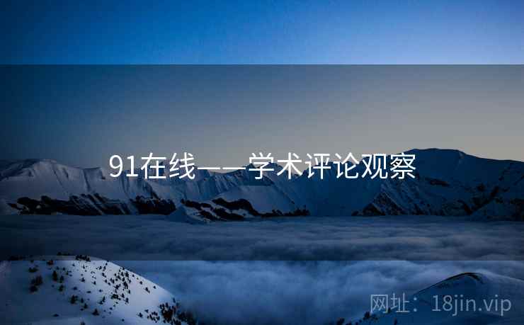 91在线——学术评论观察 91在线——学术评论观察