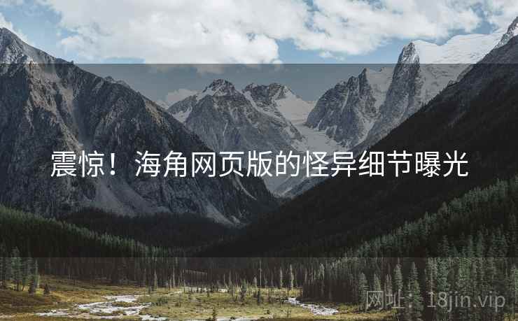震惊!海角网页版的怪异细节曝光