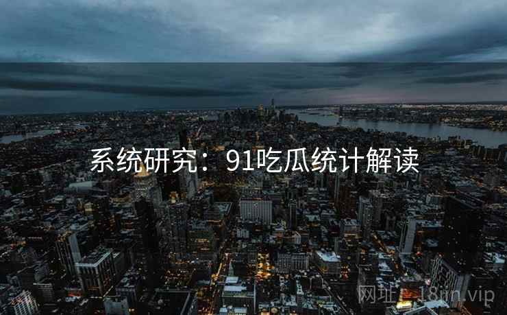 系统研究:91吃瓜统计解读