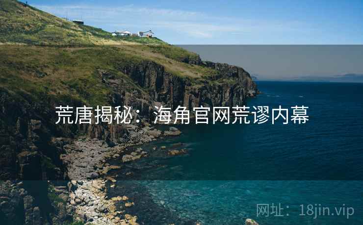 荒唐揭秘:海角官网荒谬内幕