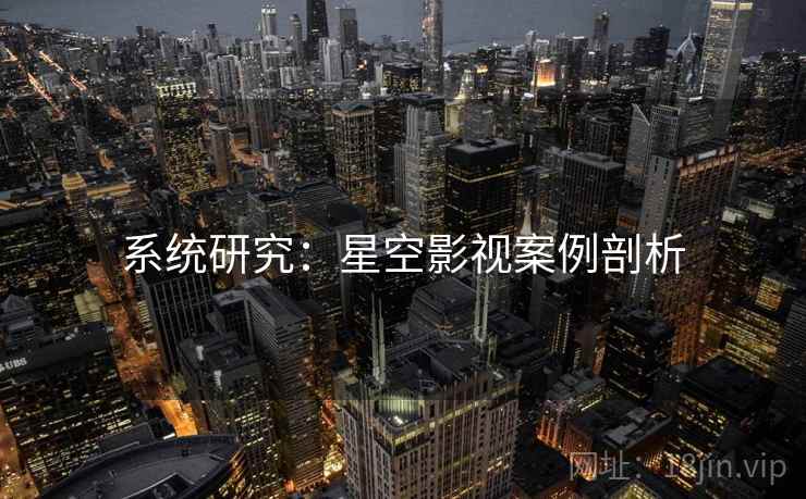 系统研究:星空影视案例剖析 系统研究:星空影视案例剖析