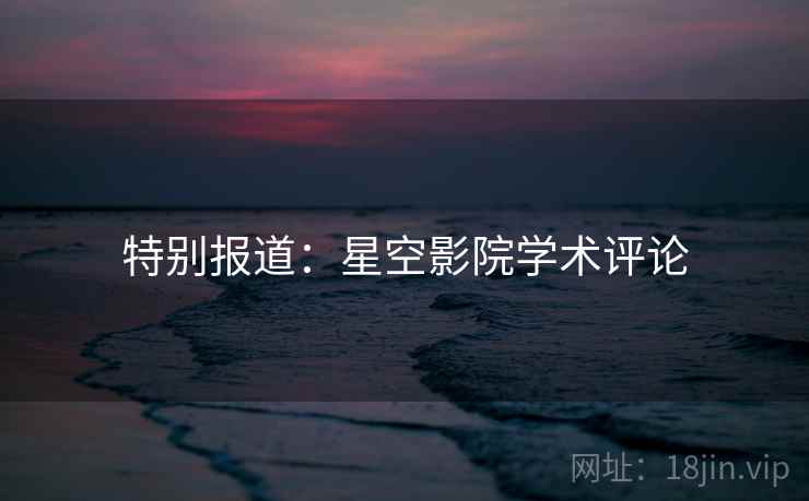 特别报道：星空影院学术评论