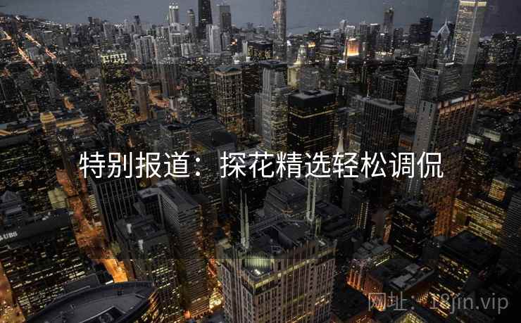 特别报道：探花精选轻松调侃
