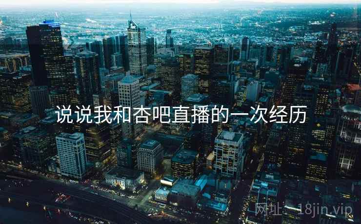 说说我和杏吧直播的一次经历