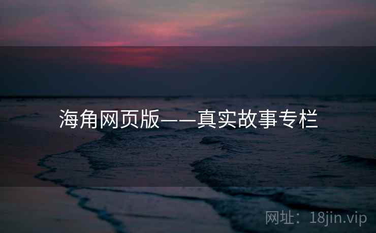海角网页版——真实故事专栏