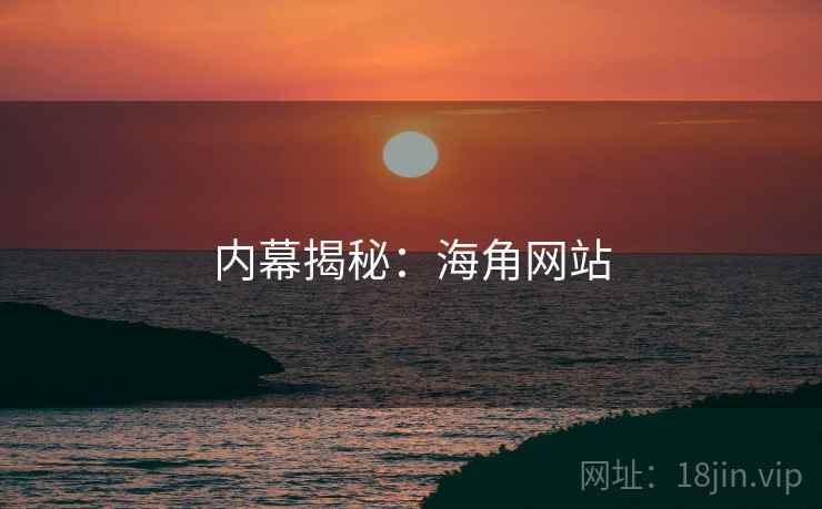 内幕揭秘：海角网站