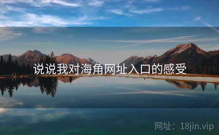 说说我对海角网址入口的感受